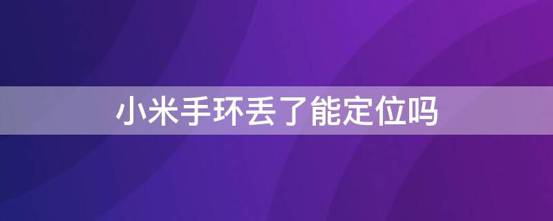 小米手环丢了能定位吗 手机掉了如何追踪手机在哪里