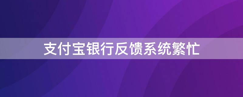 支付宝银行反馈系统繁忙 支付宝提示银行反馈此银行卡状态异常