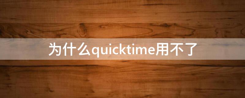 为什么quicktime用不了（为什么quicktime player打不开）