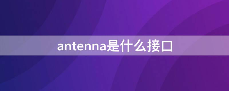 antenna是什么接口