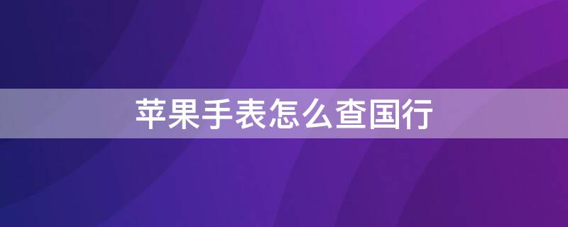 iPhone手表怎么查国行（苹果手表怎么看国行版本）