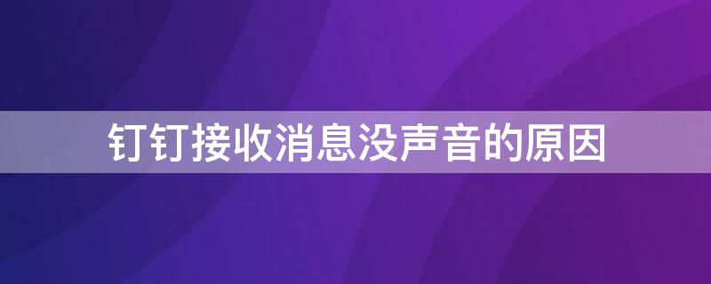 钉钉接收消息没声音的原因（钉钉接收消息怎么没有声音）