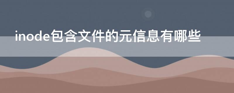 inode包含文件的元信息有哪些（include包含文件）