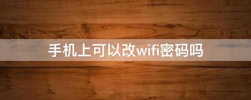 手机上可以改wifi密码吗 手机上可以改wifi密码吗