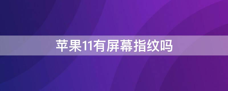 iPhone11有屏幕指纹吗（苹果11有屏下指纹识别吗）