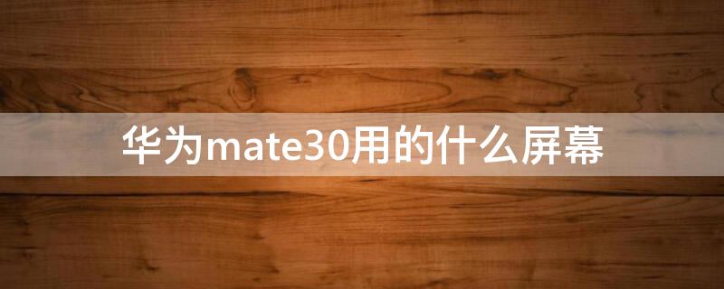 华为mate30用的什么屏幕（华为mate30用的什么屏幕京东方）