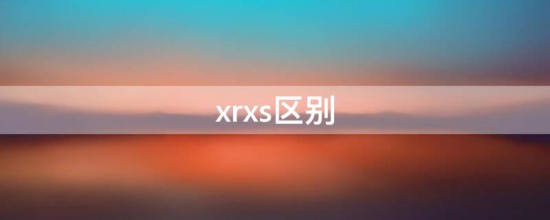 xrxs区别（x xs xr区别）