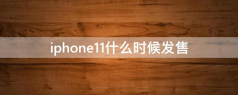 iPhone11什么时候发售 iphone14发售价格