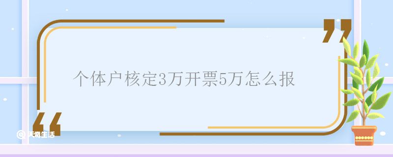 个体户核定3万开票5万怎么报 个体户核定3万开票5万