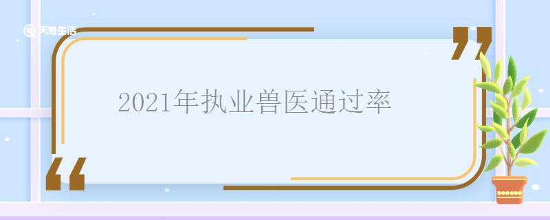 2021年执业兽医通过率 2021年执业兽医的通过率多少