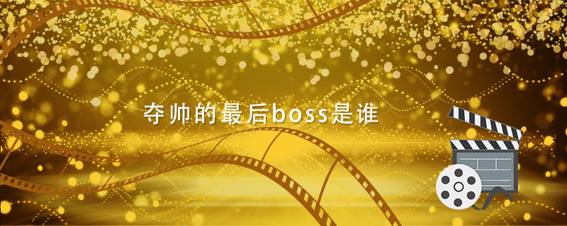 夺帅的最后boss是谁 夺帅到底谁是幕后主使