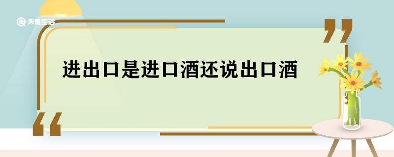 进出口是进口酒还说出口酒 进出口是进口酒吗