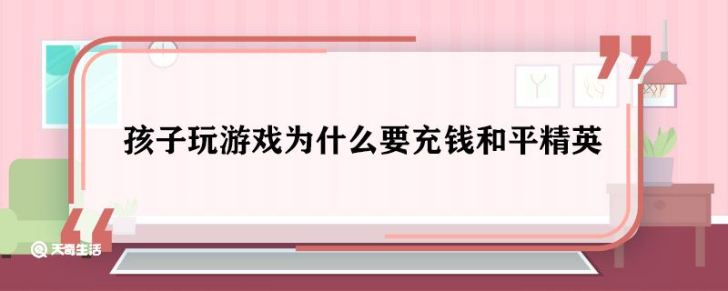 孩子玩游戏为什么要充钱和平精英 孩子玩游戏充钱和平精英