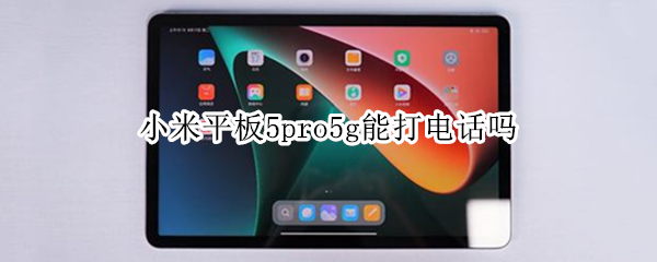 小米平板5pro5g能打电话吗（小米平板5pro能打电话么）