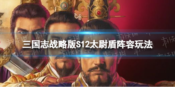 三国志战略版S12暂避太尉盾开荒攻略 三国志战略版s2司马盾开荒