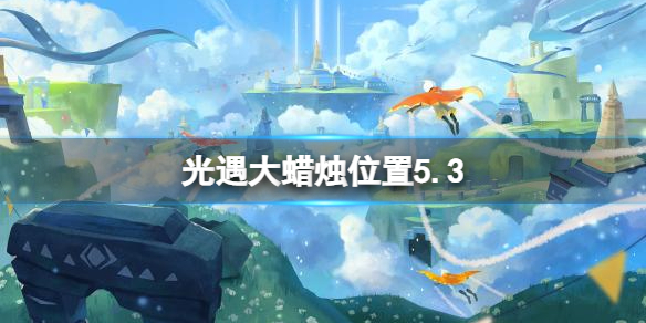 光遇每日大蜡烛位置5.3（光遇每日大蜡烛位置9.17）