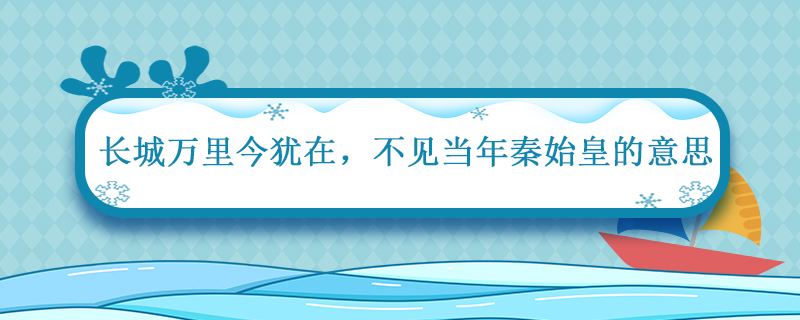 长城万里今犹在不见当年秦始皇的意思