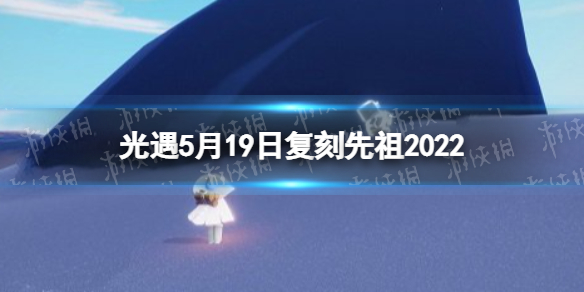 光遇5月19日复刻先祖2022（光遇2021五月复刻先祖）