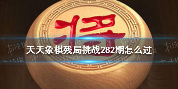 天天象棋残局挑战282期怎么过（天天象棋残局挑战248期怎么过）