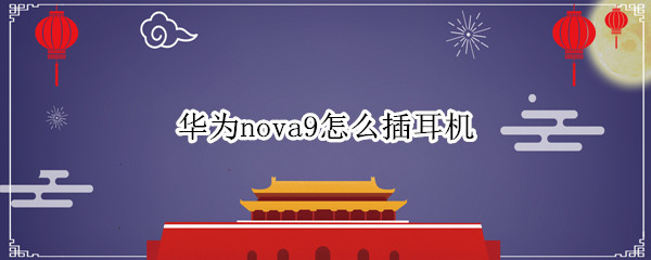 华为nova9怎么插耳机 nova9可以插耳机吗