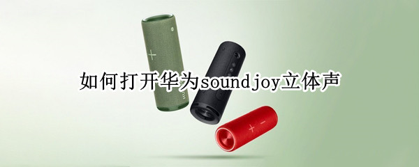 如何打开华为soundjoy立体声（华为sound多音效模式怎么打开）