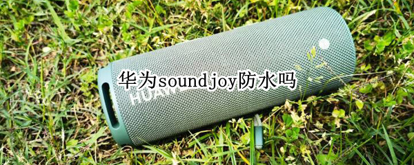 华为soundjoy防水吗