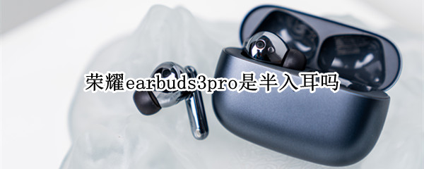 荣耀earbuds3pro是半入耳吗 荣耀耳机earbuds 2se功能
