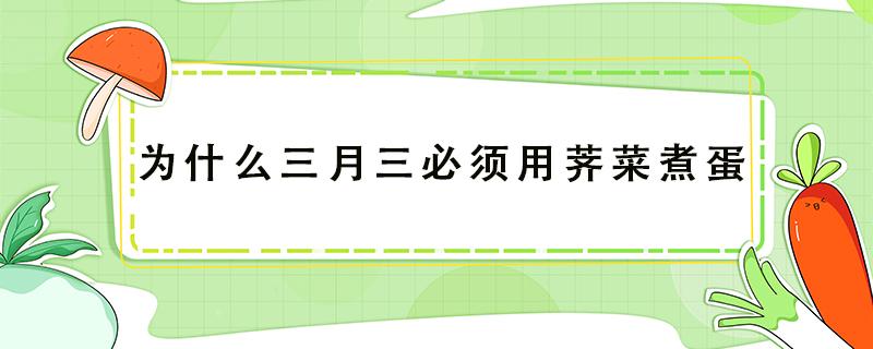 为什么三月三必须用荠菜煮蛋