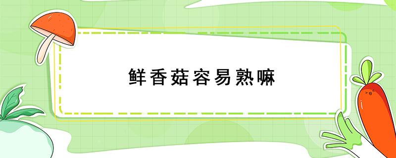 鲜香菇容易熟嘛 香菇容不容易熟