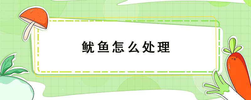 鱿鱼怎么处理（鱿鱼怎么处理干净又不腥）