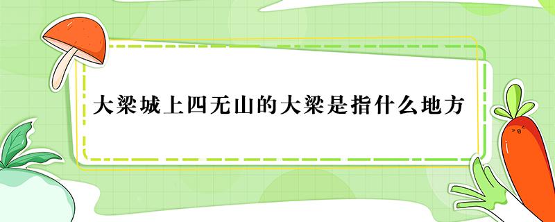 大梁城上四无山的大梁是指什么地方 大梁城上四无山的大梁是哪