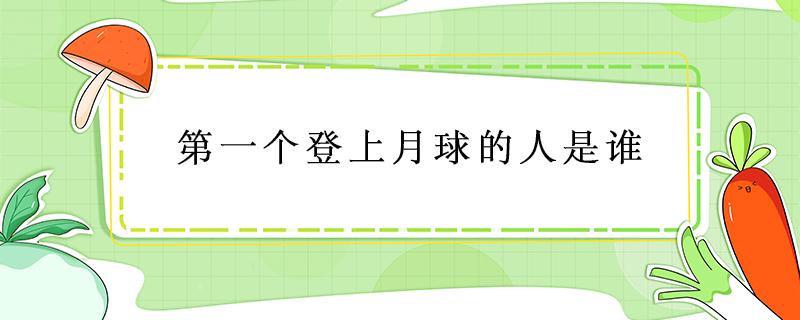 第一个登上月球的人是谁 第一个登上月球的人是谁哪个国家的