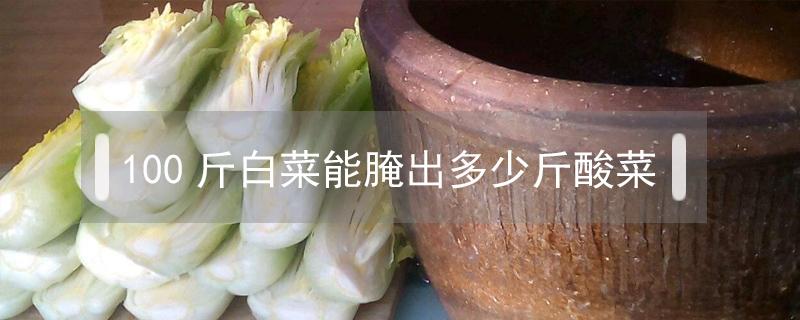 100斤白菜能腌出多少斤酸菜 腌酸白菜一百斤菜放多少盐