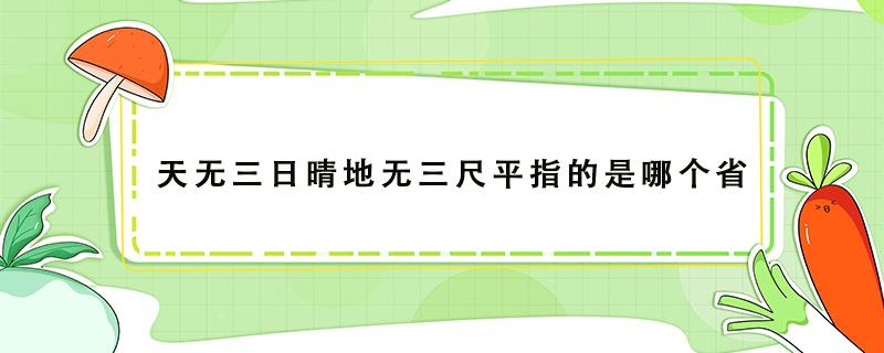 天无三日晴地无三尺平指的是哪个省 天无三日晴地无三尺平指的是哪个省简称