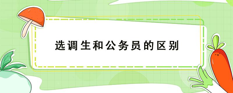 选调生和公务员的区别 省委选调生和公务员的区别