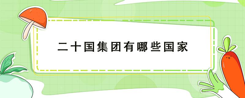 二十国集团有哪些国家 二十国集团有哪些国家占世界人口