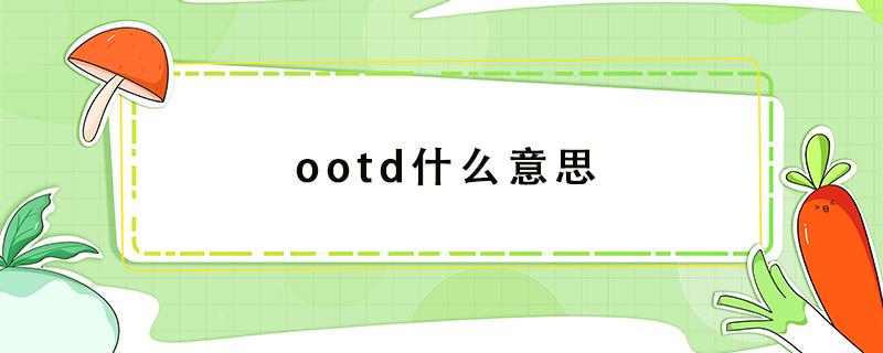 ootd什么意思 ootd什么意思网络用语