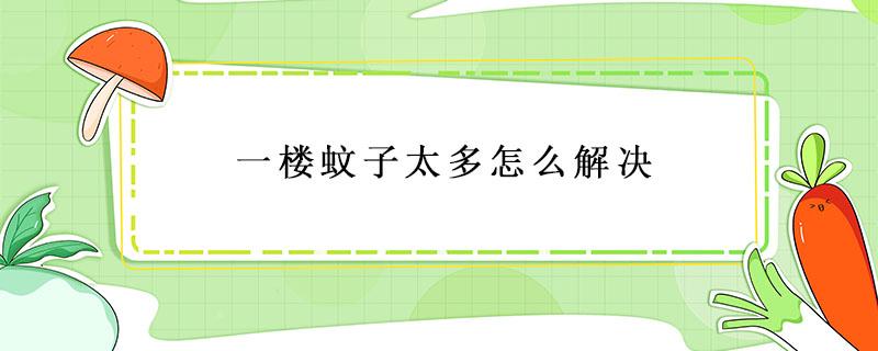 一楼蚊子太多怎么解决 一楼蚊子太多怎么办