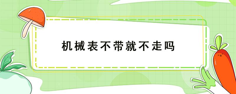 机械表不带就不走吗 天王机械表不带就不走吗