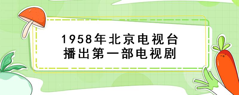 1958年北京电视台播出第一部电视剧（表里山河一词出自）