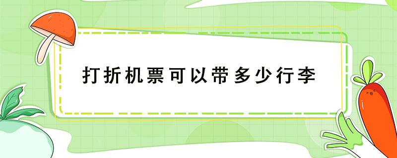 打折机票可以带多少行李 折扣机票可以带多少行李