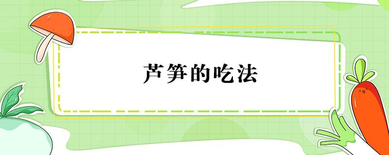 芦笋的吃法 芦笋的吃法大全与禁忌