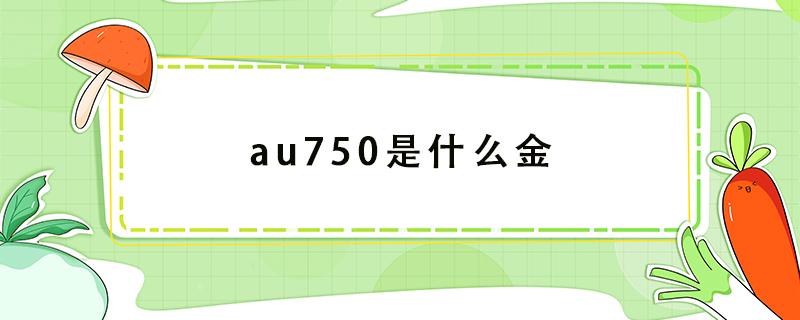 au750是什么金 au750是什么金什么价格