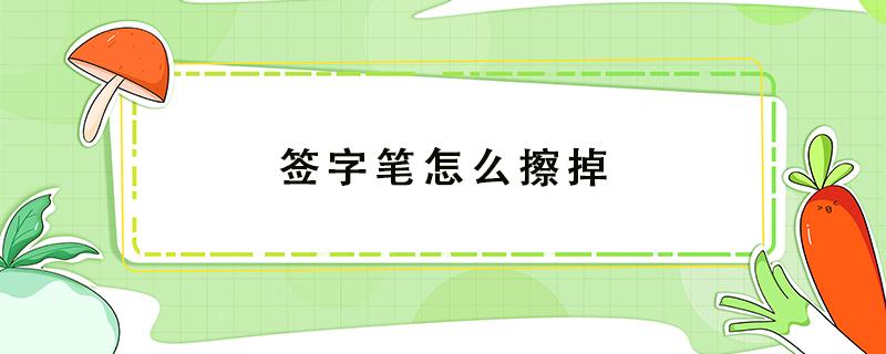 签字笔怎么擦掉 签字笔字迹怎么清除