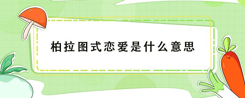 柏拉图式恋爱是什么意思 男女之间柏拉图式恋爱是什么意思