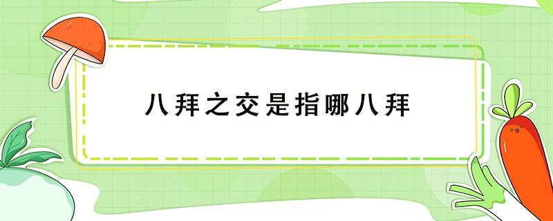 八拜之交是指哪八拜（八拜之交是指哪八拜中国人不能不知道）