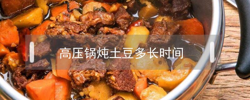 高压锅炖土豆多长时间（高压锅炖土豆多长时间熟）