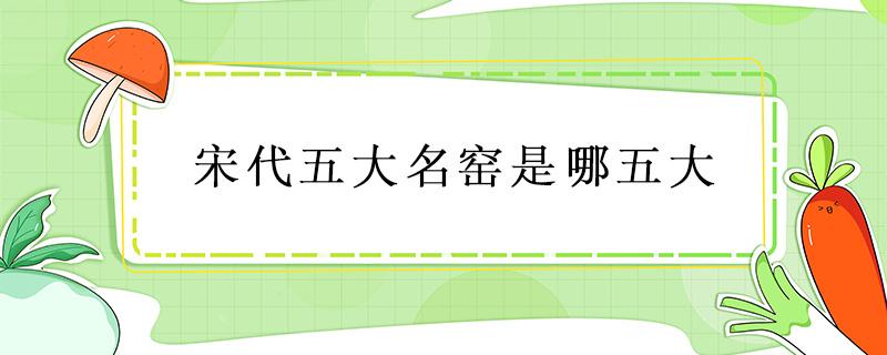 宋代五大名窑是哪五大 宋代五大名窑是哪五大名窑