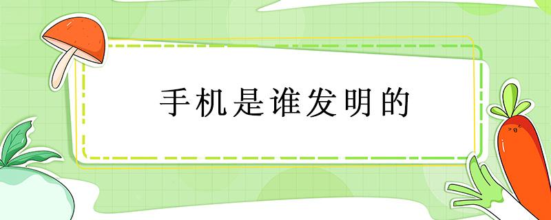 手机是谁发明的 手机是谁发明的?哪个国家?什么时候?