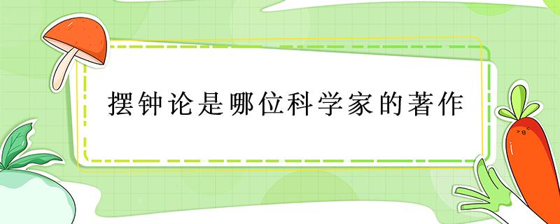 摆钟论是哪位科学家的著作 发明摆钟的科学家是谁